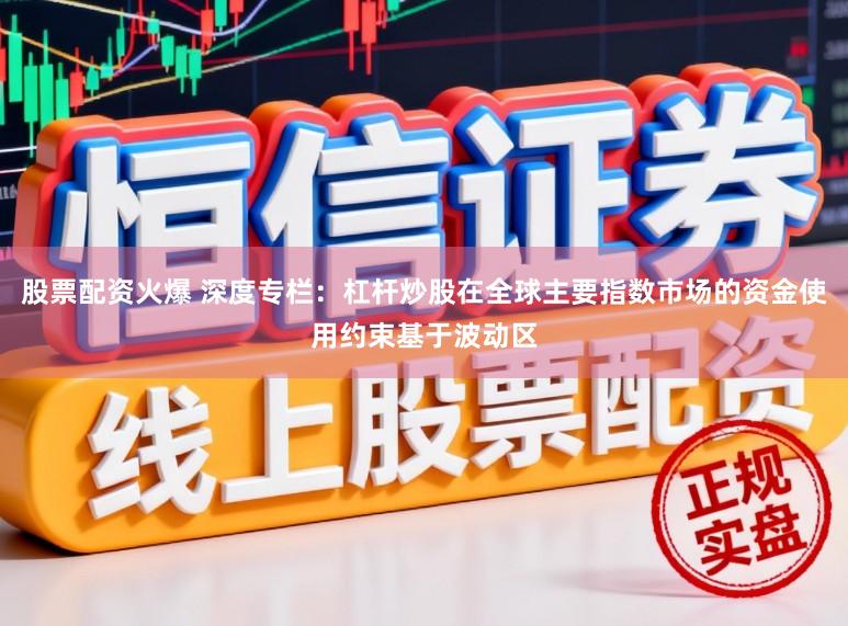股票配资火爆 深度专栏：杠杆炒股在全球主要指数市场的资金使用约束基于波动区