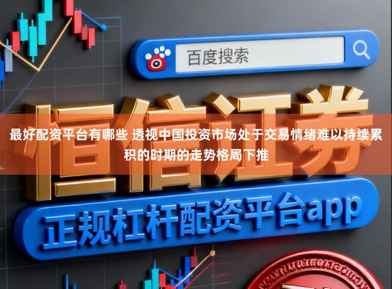 最好配资平台有哪些 透视中国投资市场处于交易情绪难以持续累积的时期的走势格局下推