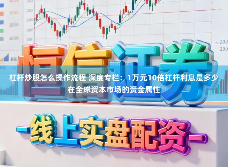 杠杆炒股怎么操作流程 深度专栏：1万元10倍杠杆利息是多少在全球资本市场的资金属性