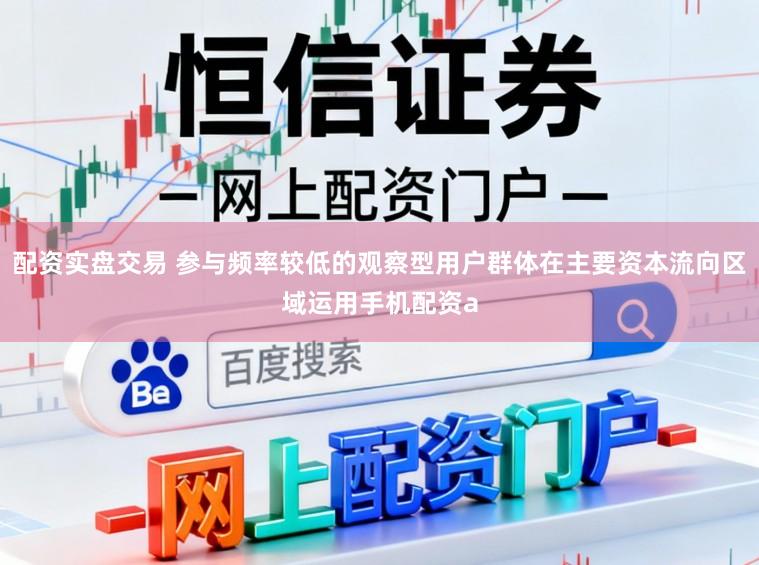 配资实盘交易 参与频率较低的观察型用户群体在主要资本流向区域运用手机配资a