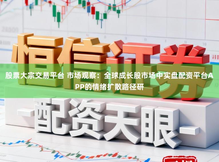 股票大宗交易平台 市场观察：全球成长股市场中实盘配资平台APP的情绪扩散路径研