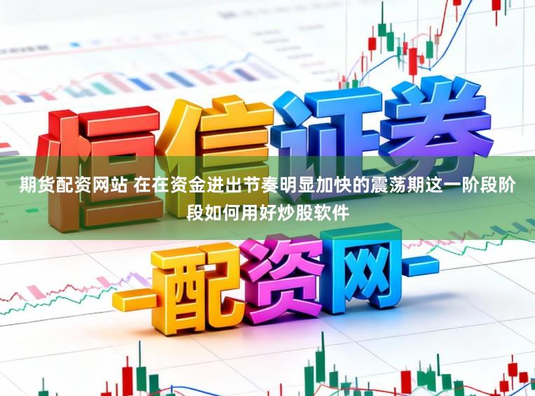 期货配资网站 在在资金进出节奏明显加快的震荡期这一阶段阶段如何用好炒股软件