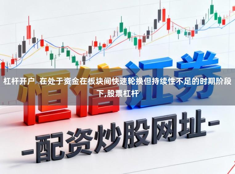 杠杆开户  在处于资金在板块间快速轮换但持续性不足的时期阶段下，股票杠杆