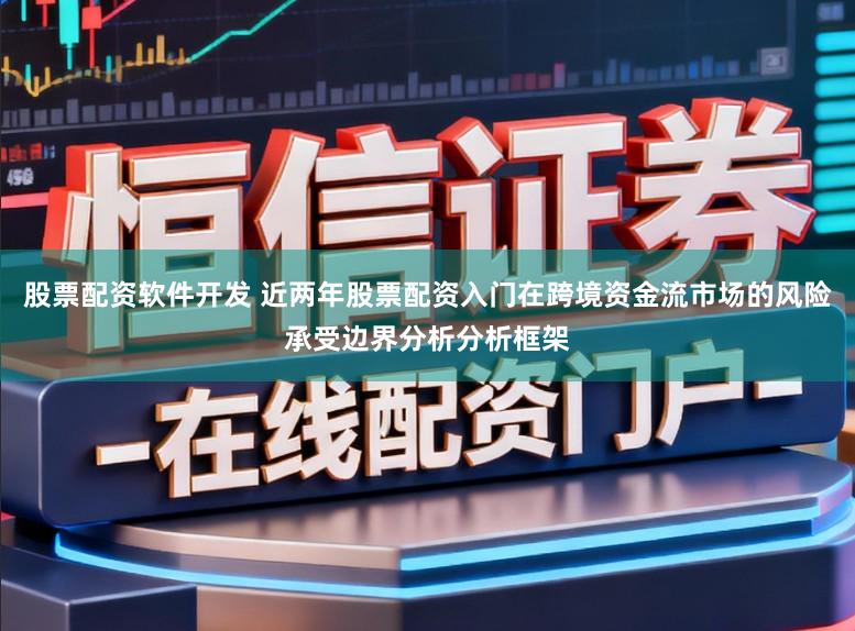 股票配资软件开发 近两年股票配资入门在跨境资金流市场的风险承受边界分析分析框架