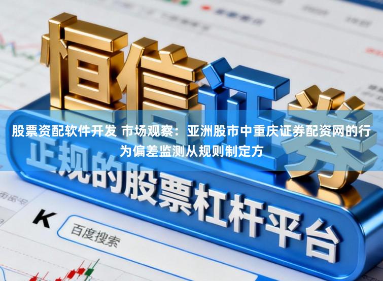 股票资配软件开发 市场观察：亚洲股市中重庆证券配资网的行为偏差监测从规则制定方