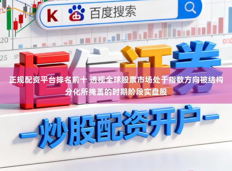 正规配资平台排名前十 透视全球股票市场处于指数方向被结构分化所掩盖的时期阶段实盘股
