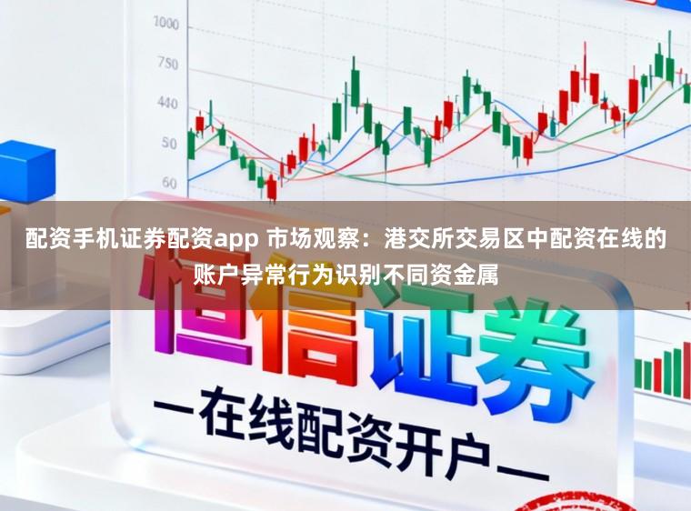 配资手机证券配资app 市场观察：港交所交易区中配资在线的账户异常行为识别不同资金属
