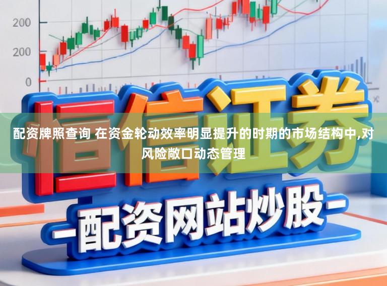配资牌照查询 在资金轮动效率明显提升的时期的市场结构中，对风险敞口动态管理