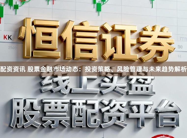 配资资讯 股票金融市场动态:投资策略、风险管理与未来趋势解析