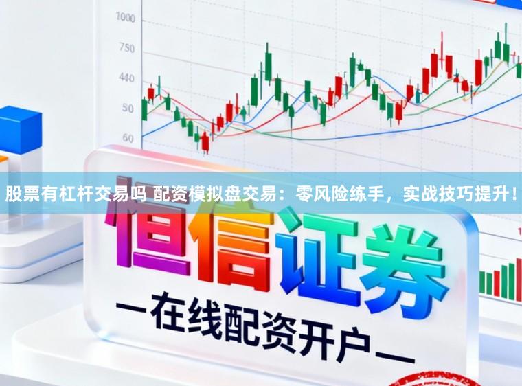 股票有杠杆交易吗 配资模拟盘交易：零风险练手，实战技巧提升！