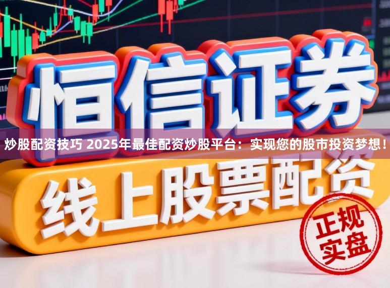 炒股配资技巧 2025年最佳配资炒股平台:实现您的股市投资梦想!