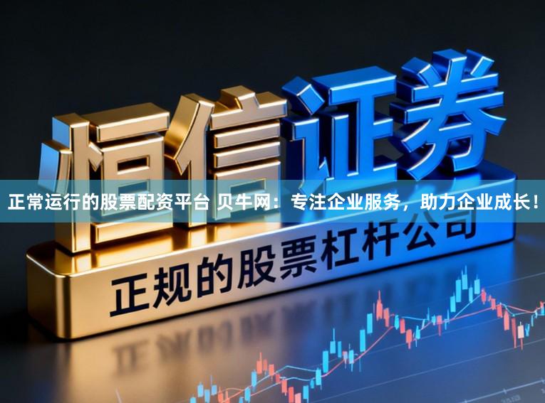 正常运行的股票配资平台 贝牛网：专注企业服务，助力企业成长！