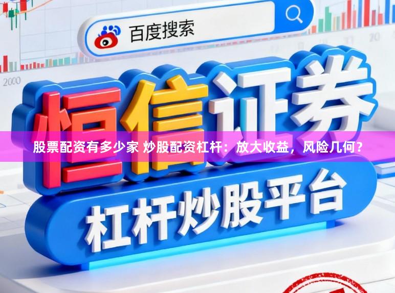 股票配资有多少家 炒股配资杠杆:放大收益,风险几何?
