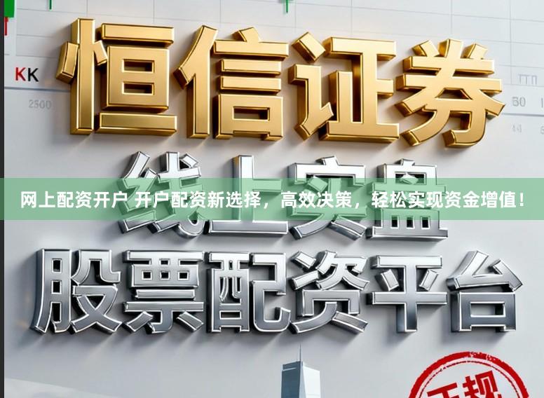 网上配资开户 开户配资新选择,高效决策,轻松实现资金增值!