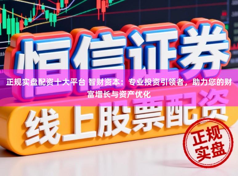 正规实盘配资十大平台 智财资本:专业投资引领者,助力您的财富增长与资产优化