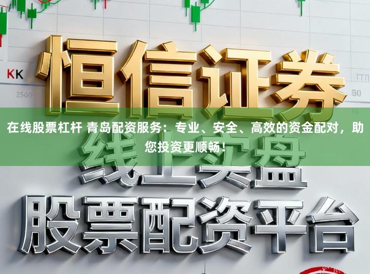 在线股票杠杆 青岛配资服务:专业、安全、高效的资金配对,助您投资更顺畅!