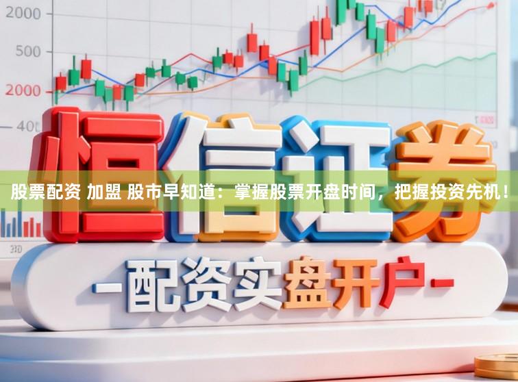 股票配资 加盟 股市早知道:掌握股票开盘时间,把握投资先机!