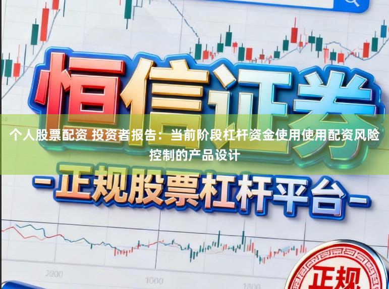 个人股票配资 投资者报告:当前阶段杠杆资金使用使用配资风险控制的产品设计