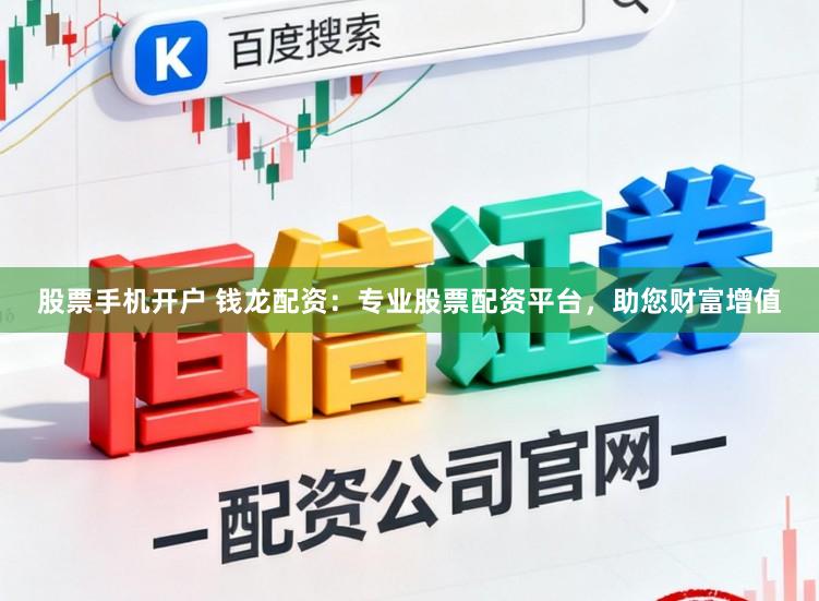 股票手机开户 钱龙配资:专业股票配资平台,助您财富增值