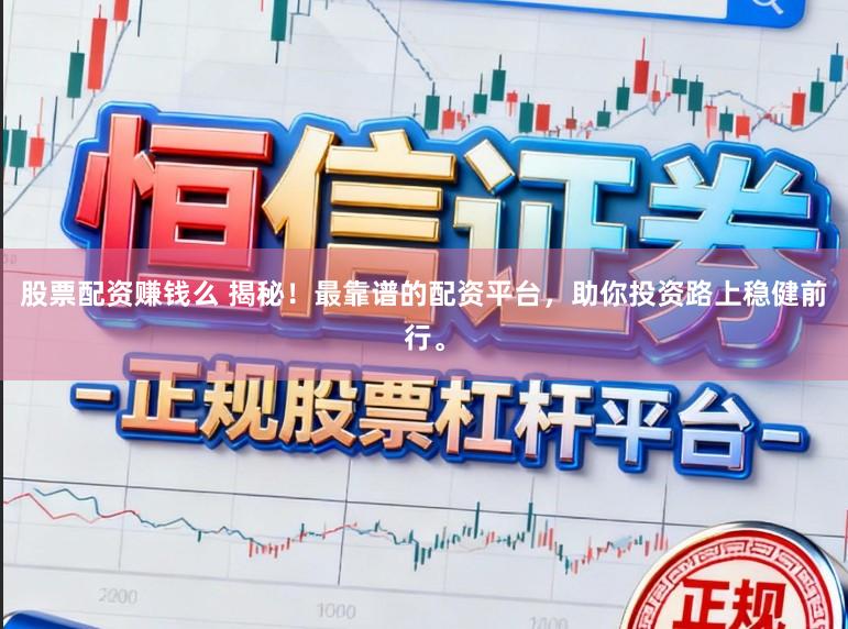 股票配资赚钱么 揭秘！最靠谱的配资平台，助你投资路上稳健前行。