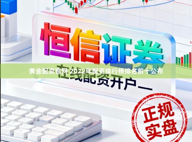 黄金配资官网 2022年配资排行榜排名前十公布