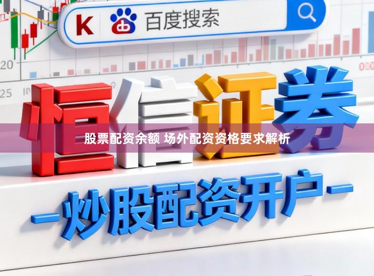 股票配资余额 场外配资资格要求解析
