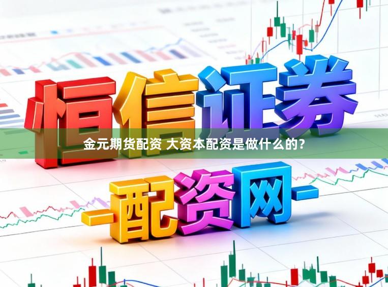 金元期货配资 大资本配资是做什么的？