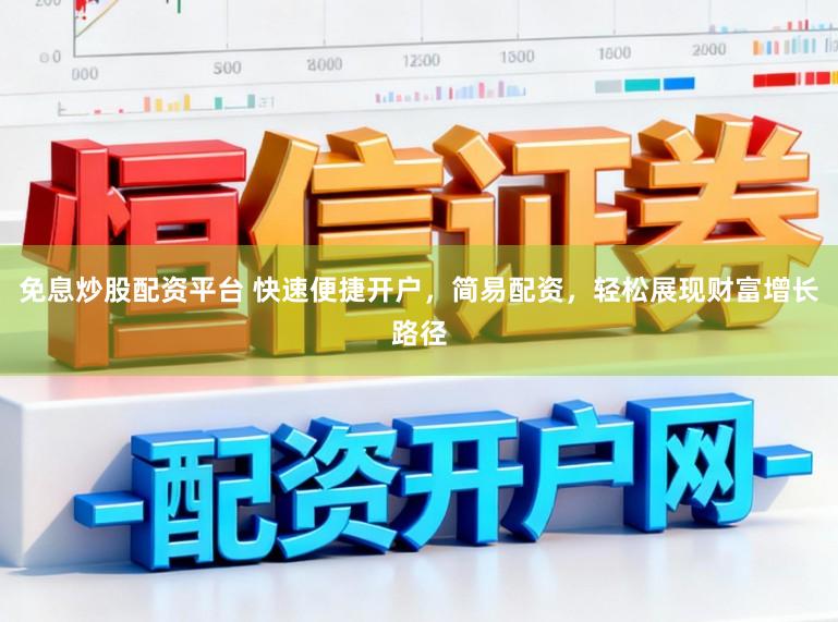 免息炒股配资平台 快速便捷开户，简易配资，轻松展现财富增长路径