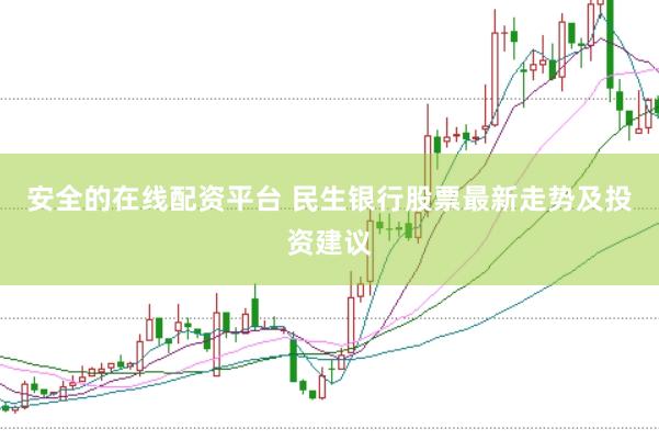 安全的在线配资平台 民生银行股票最新走势及投资建议