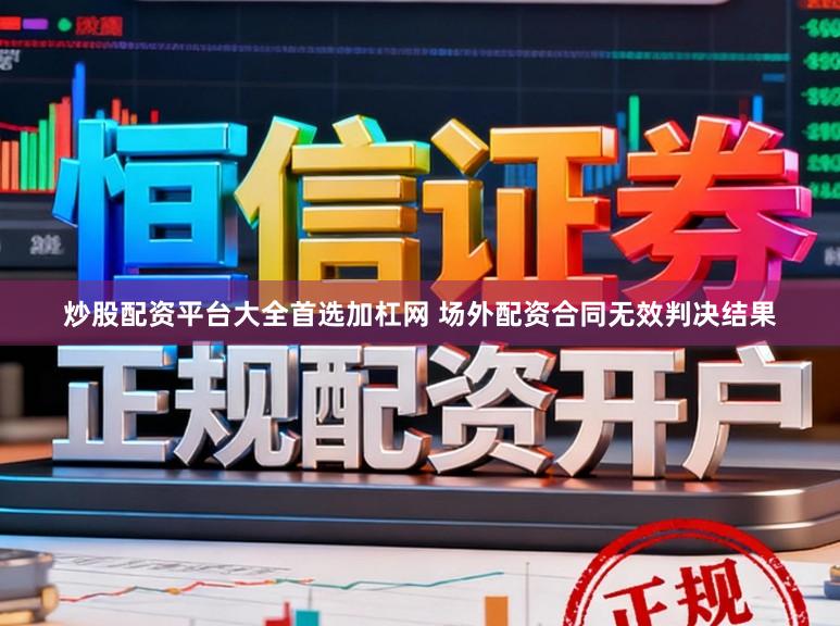 炒股配资平台大全首选加杠网 场外配资合同无效判决结果