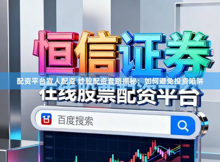 配资平台宜人配资 炒股配资套路揭秘：如何避免投资陷阱