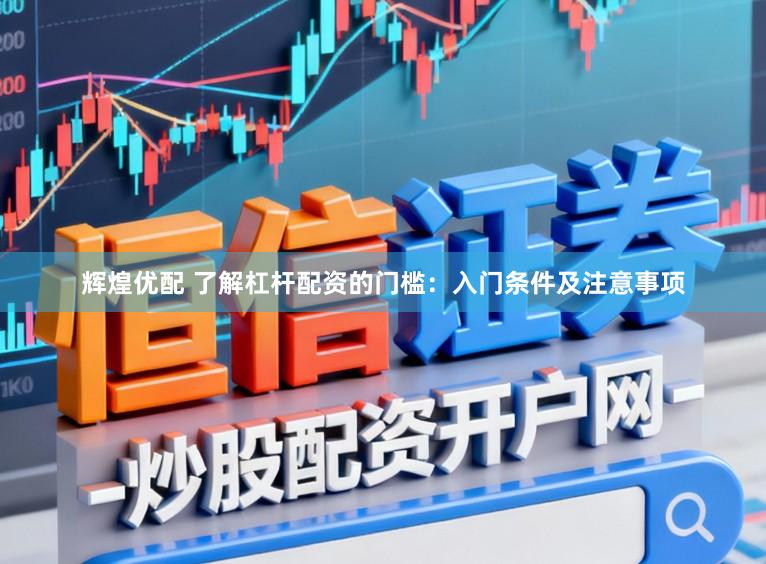 辉煌优配 了解杠杆配资的门槛：入门条件及注意事项