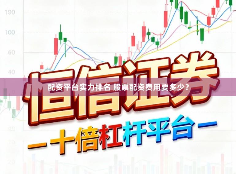 配资平台实力排名 股票配资费用要多少？