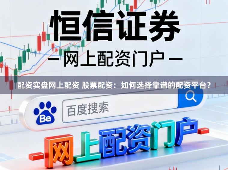 配资实盘网上配资 股票配资：如何选择靠谱的配资平台？
