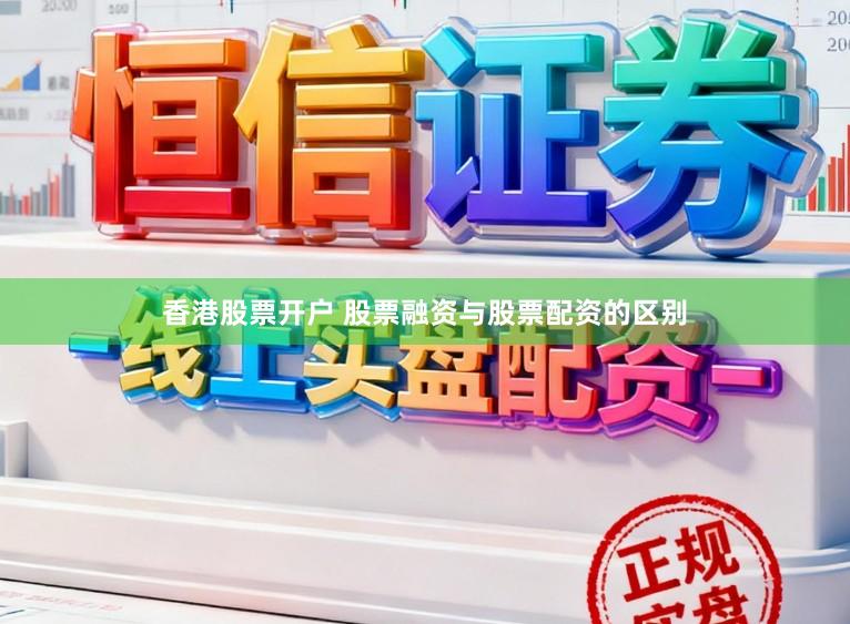 香港股票开户 股票融资与股票配资的区别