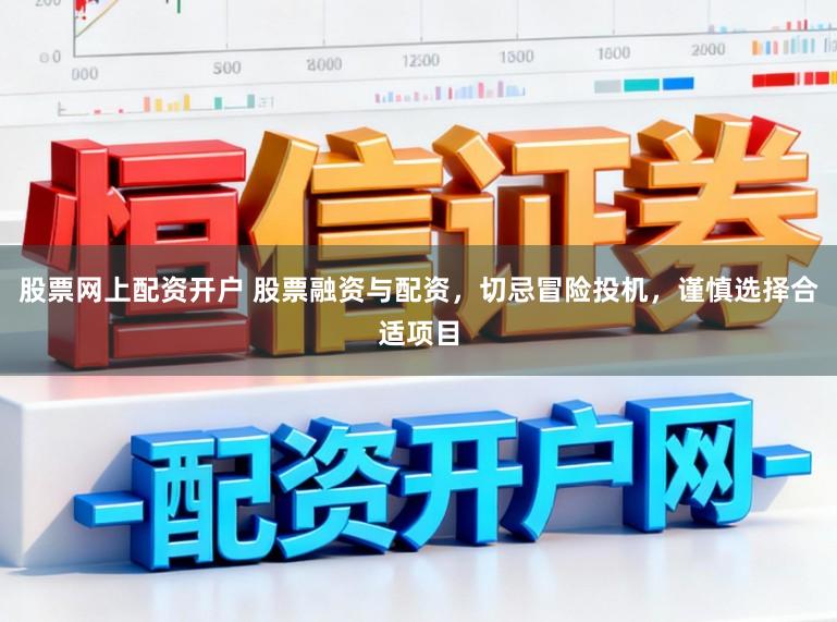 股票网上配资开户 股票融资与配资，切忌冒险投机，谨慎选择合适项目