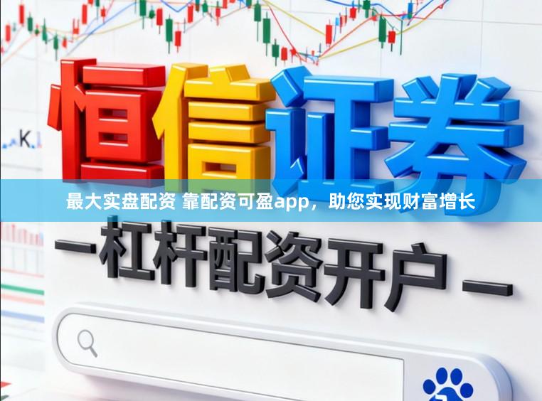 最大实盘配资 靠配资可盈app，助您实现财富增长