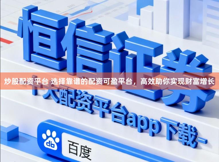 炒股配资平台 选择靠谱的配资可盈平台，高效助你实现财富增长