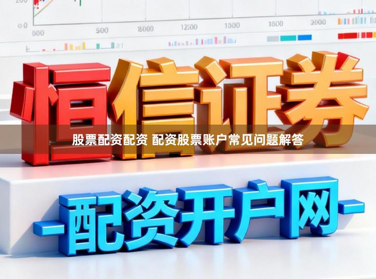 股票配资配资 配资股票账户常见问题解答