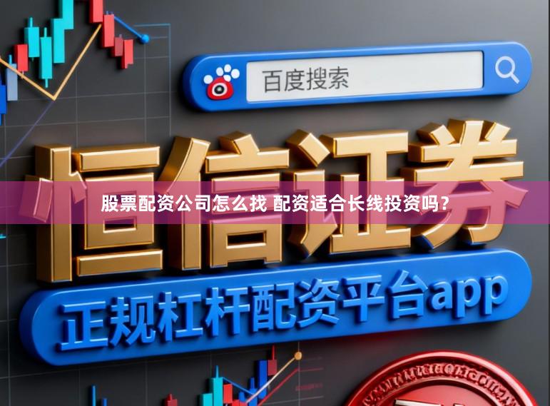 股票配资公司怎么找 配资适合长线投资吗？