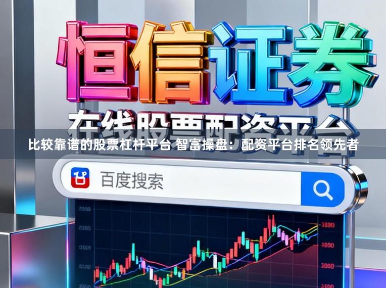 比较靠谱的股票杠杆平台 智富操盘：配资平台排名领先者