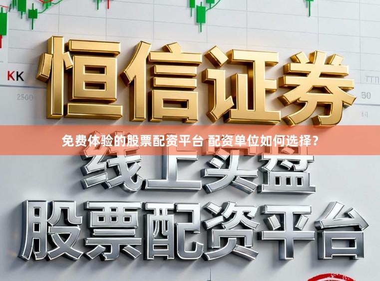 免费体验的股票配资平台 配资单位如何选择?