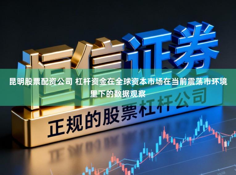 昆明股票配资公司 杠杆资金在全球资本市场在当前震荡市环境里下的数据观察