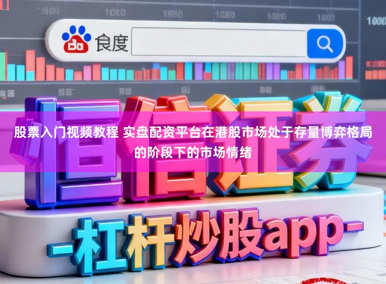 股票入门视频教程 实盘配资平台在港股市场处于存量博弈格局的阶段下的市场情绪