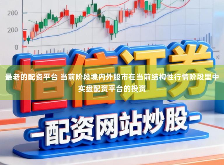 最老的配资平台 当前阶段境内外股市在当前结构性行情阶段里中实盘配资平台的投资
