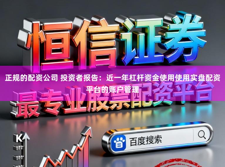 正规的配资公司 投资者报告：近一年杠杆资金使用使用实盘配资平台的账户管理