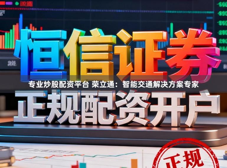 专业炒股配资平台 荣立通：智能交通解决方案专家