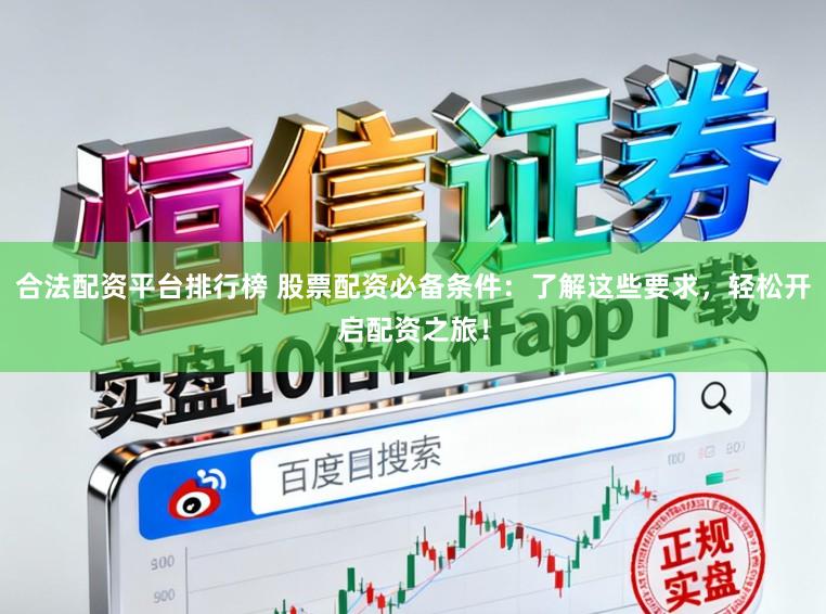 合法配资平台排行榜 股票配资必备条件：了解这些要求，轻松开启配资之旅！