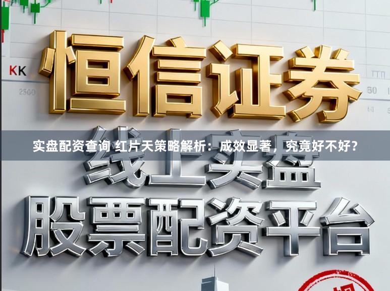 实盘配资查询 红片天策略解析：成效显著，究竟好不好？