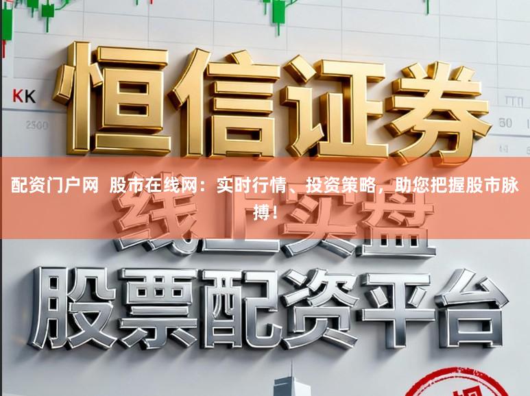 配资门户网  股市在线网：实时行情、投资策略，助您把握股市脉搏！